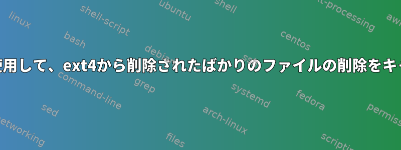 extundeleteを使用して、ext4から削除されたばかりのファイルの削除をキャンセルします。