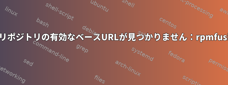 エラー：リポジトリの有効なベースURLが見つかりません：rpmfusion-free