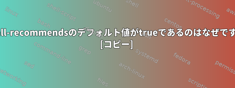 install-recommendsのデフォルト値がtrueであるのはなぜですか？ [コピー]