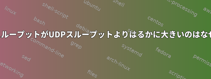 私のTCPスループットがUDPスループットよりはるかに大きいのはなぜですか？