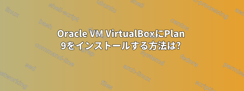 Oracle VM VirtualBoxにPlan 9をインストールする方法は?