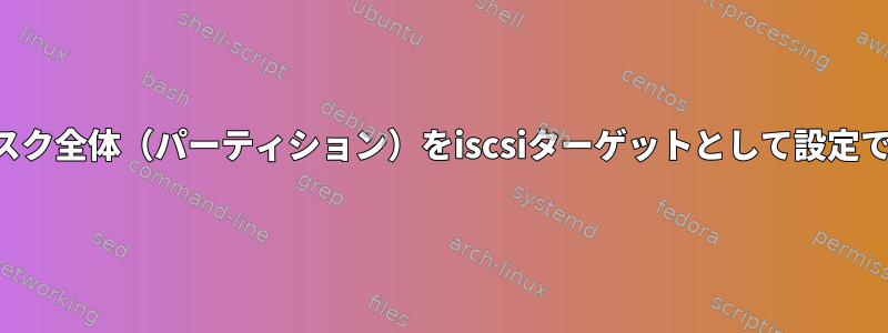 ハードディスク全体（パーティション）をiscsiターゲットとして設定できますか？