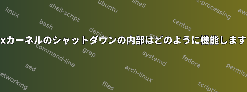 Linuxカーネルのシャットダウンの内部はどのように機能しますか？