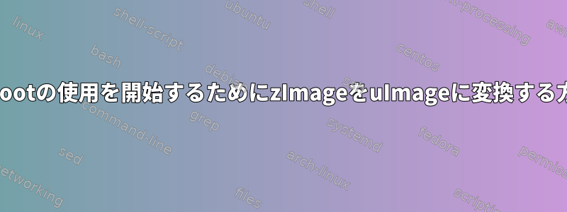 u-bootの使用を開始するためにzImageをuImageに変換する方法