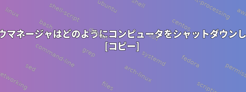 ウィンドウマネージャはどのようにコンピュータをシャットダウンしますか？ [コピー]