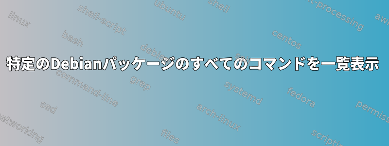 特定のDebianパッケージのすべてのコマンドを一覧表示