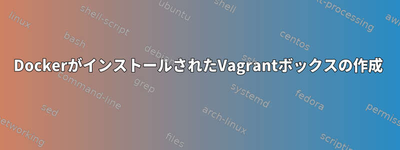 DockerがインストールされたVagrantボックスの作成