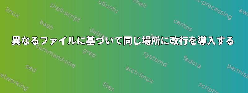 異なるファイルに基づいて同じ場所に改行を導入する