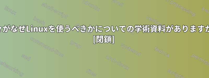 人々がなぜLinuxを使うべきかについての学術資料がありますか？ [閉鎖]