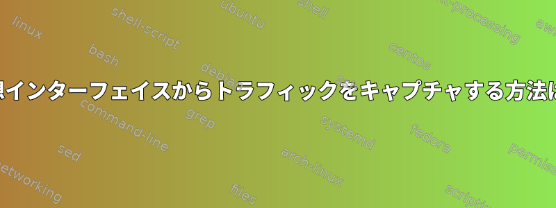 仮想インターフェイスからトラフィックをキャプチャする方法は？