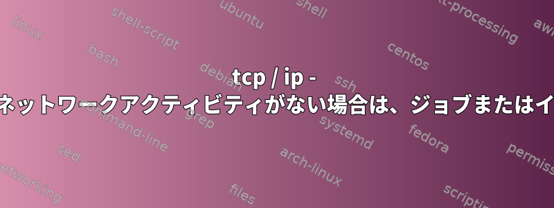 tcp / ip - 特定のポートで一定期間ネットワークアクティビティがない場合は、ジョブまたはイベントをトリガします。