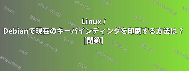 Linux / Debianで現在のキーバインディングを印刷する方法は？ [閉鎖]