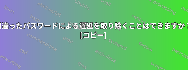 間違ったパスワードによる遅延を取り除くことはできますか？ [コピー]