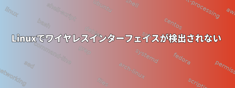 Linuxでワイヤレスインターフェイスが検出されない