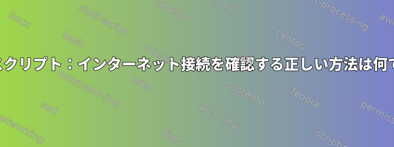 シェルスクリプト：インターネット接続を確認する正しい方法は何ですか？