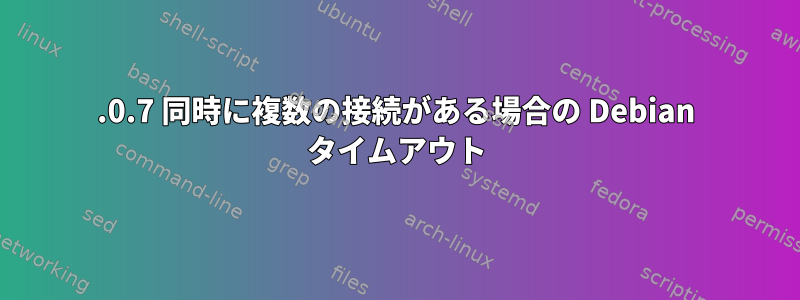 6.0.7 同時に複数の接続がある場合の Debian タイムアウト