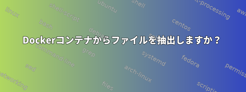 Dockerコンテナからファイルを抽出しますか？