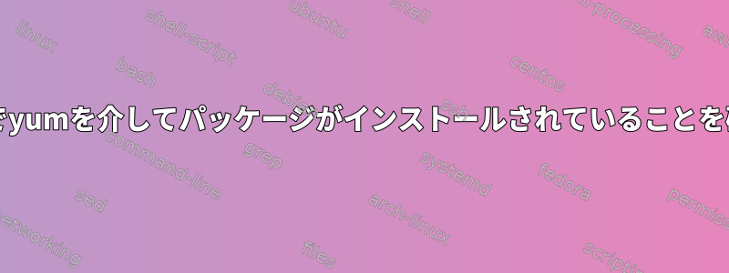 bashスクリプトでyumを介してパッケージがインストールされていることを確認する方法は？