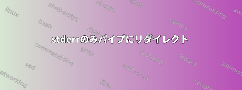 stderrのみパイプにリダイレクト