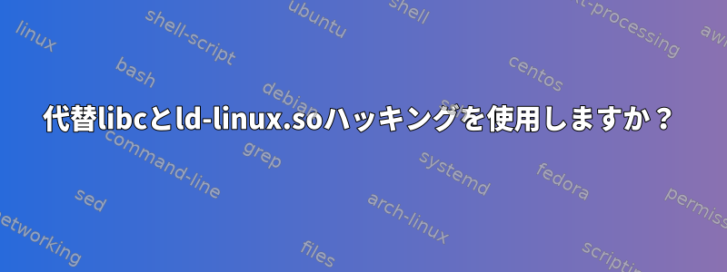 代替libcとld-linux.soハッキングを使用しますか？