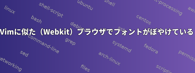 Vimに似た（Webkit）ブラウザでフォントがぼやけている