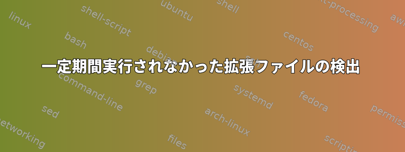 一定期間実行されなかった拡張ファイルの検出