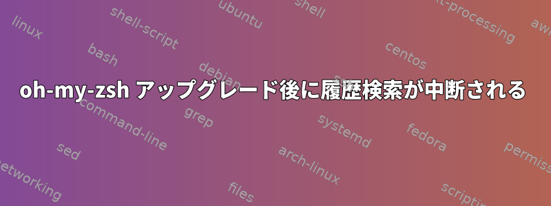 oh-my-zsh アップグレード後に履歴検索が中断される