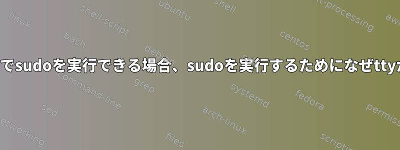 パスワードなしでsudoを実行できる場合、sudoを実行するためになぜttyが必要ですか？