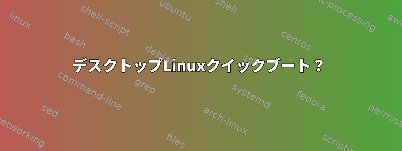 デスクトップLinuxクイックブート？