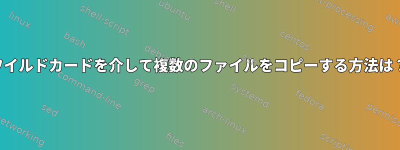 ワイルドカードを介して複数のファイルをコピーする方法は？