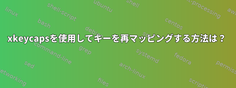 xkeycapsを使用してキーを再マッピングする方法は？