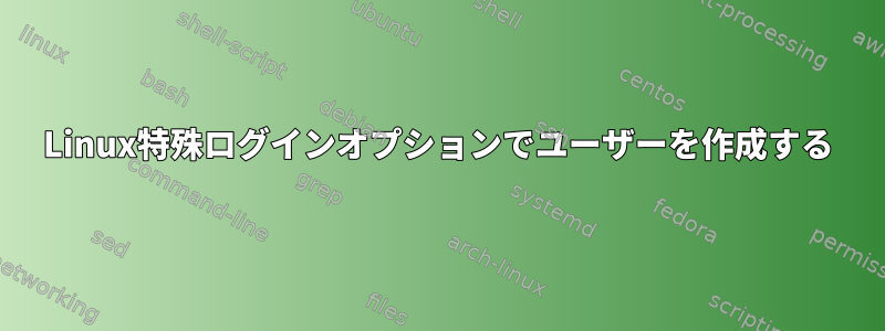 Linux特殊ログインオプションでユーザーを作成する