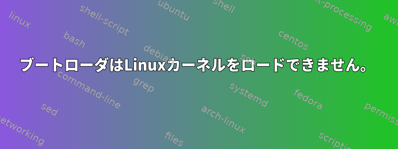 ブートローダはLinuxカーネルをロードできません。