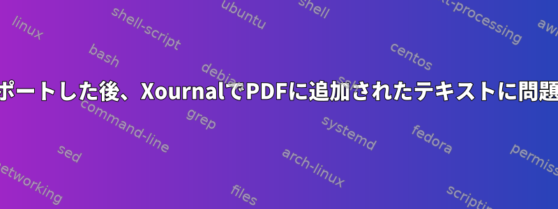 PDFにエクスポートした後、XournalでPDFに追加されたテキストに問題があります。