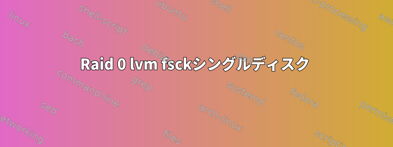 Raid 0 lvm fsckシングルディスク