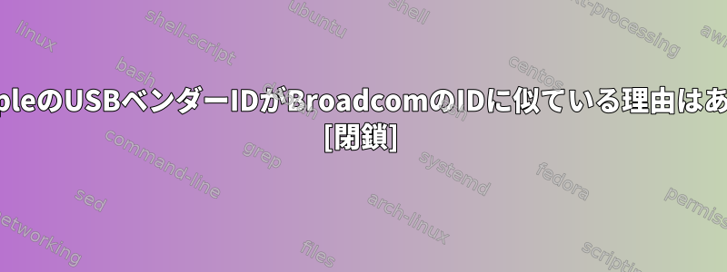 LinuxでAppleのUSBベンダーIDがBroadcomのIDに似ている理由はありますか？ [閉鎖]