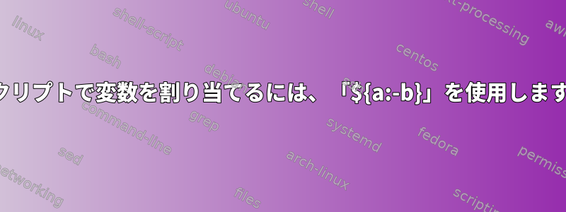 スクリプトで変数を割り当てるには、「${a:-b}」を使用します。