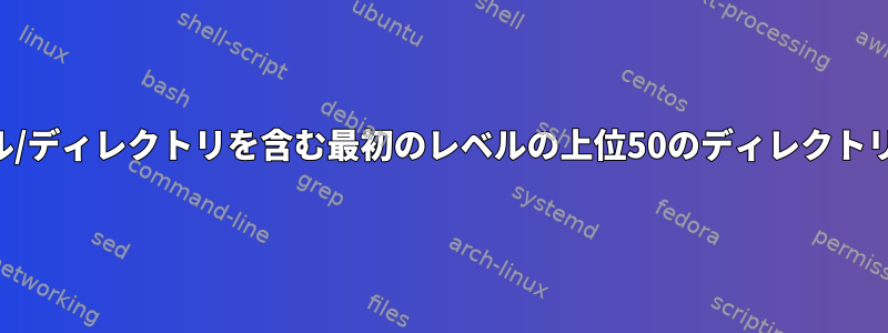 最も多くのファイル/ディレクトリを含む最初のレベルの上位50のディレクトリをお探しですか？