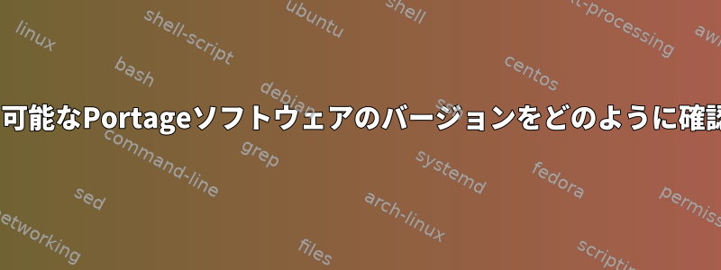 Gentooで利用可能なPortageソフトウェアのバージョンをどのように確認できますか？