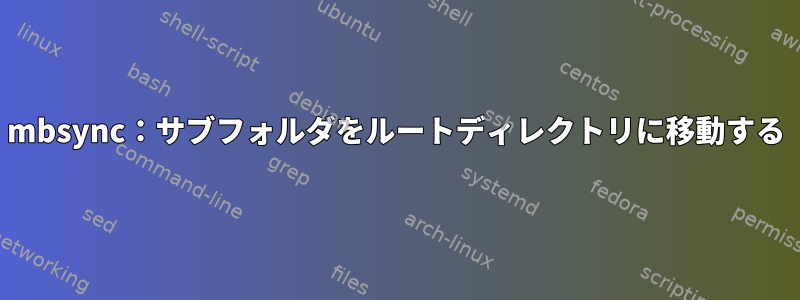 mbsync：サブフォルダをルートディレクトリに移動する