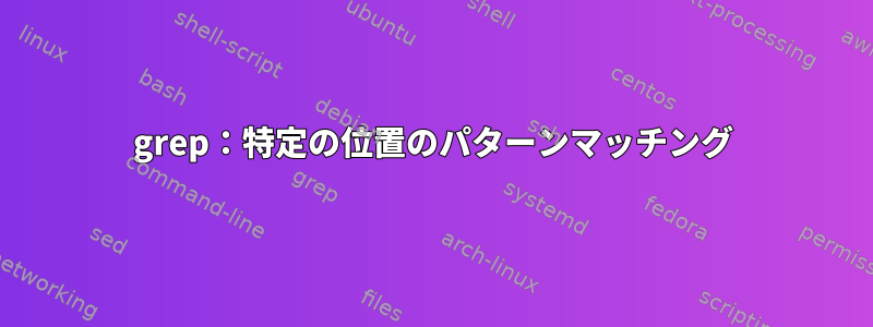 grep：特定の位置のパターンマッチング