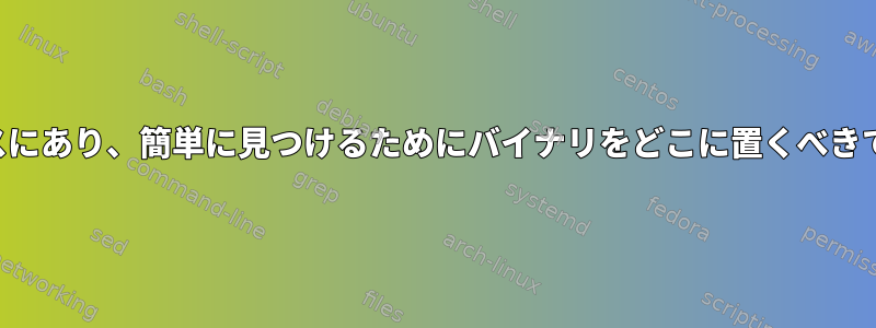 常にパスにあり、簡単に見つけるためにバイナリをどこに置くべきですか？