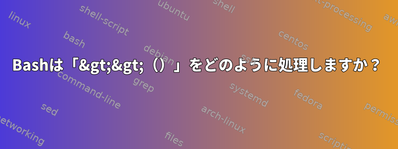 Bashは「&gt;&gt;（）」をどのように処理しますか？