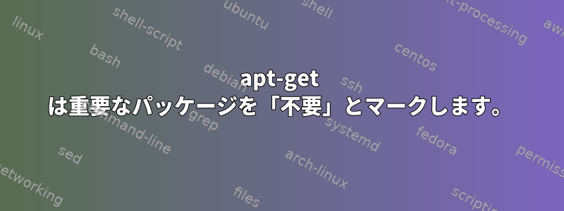 apt-get は重要なパッケージを「不要」とマークします。