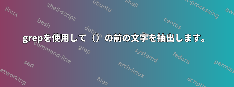 grepを使用して（）の前の文字を抽出します。