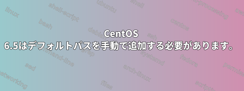 CentOS 6.5はデフォルトパスを手動で追加する必要があります。