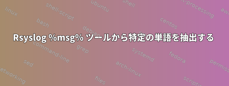 Rsyslog %msg% ツールから特定の単語を抽出する