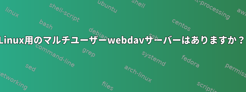 Linux用のマルチユーザーwebdavサーバーはありますか？