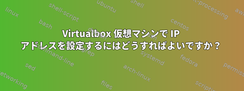 Virtualbox 仮想マシンで IP アドレスを設定するにはどうすればよいですか？