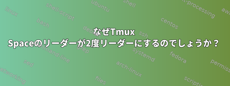 なぜTmux Spaceのリーダーが2度リーダーにするのでしょうか？